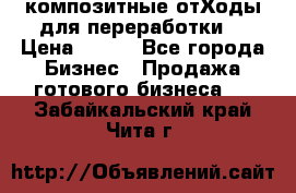 композитные отХоды для переработки  › Цена ­ 100 - Все города Бизнес » Продажа готового бизнеса   . Забайкальский край,Чита г.